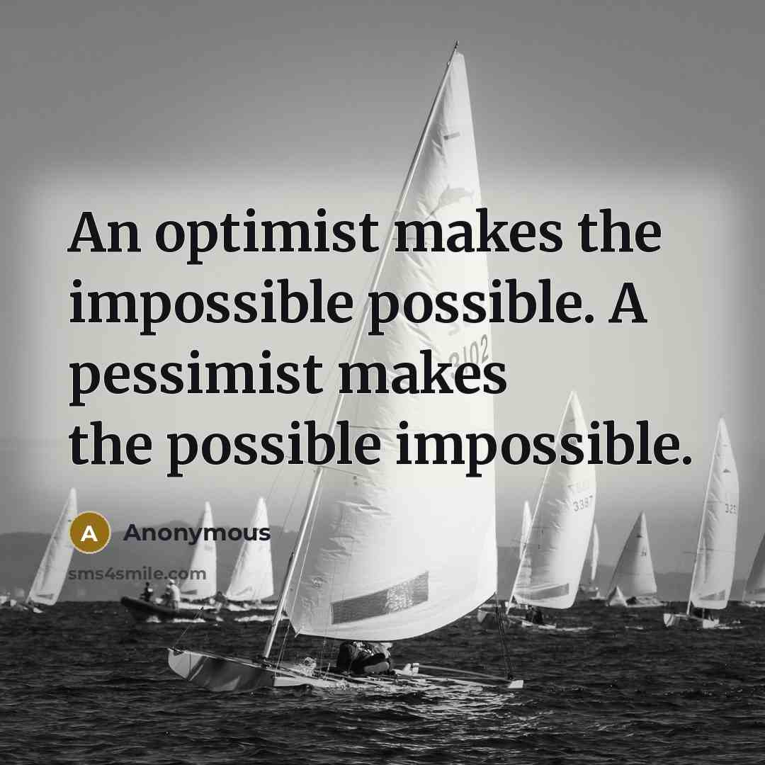 “An optimist makes the impossible possible. A pessimist makes the possible impossible.” quote by Anonymous