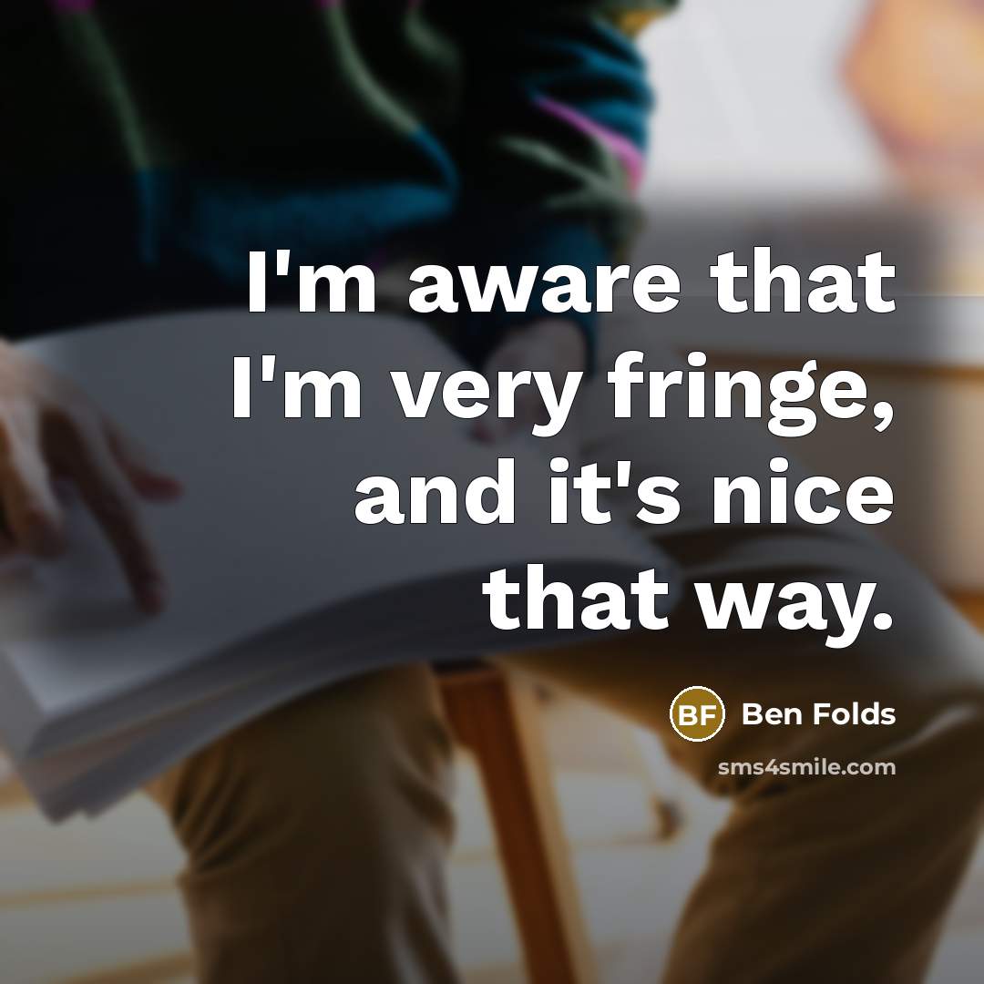 “I'm aware that I'm very fringe, and it's nice that…” quote by Ben Folds
