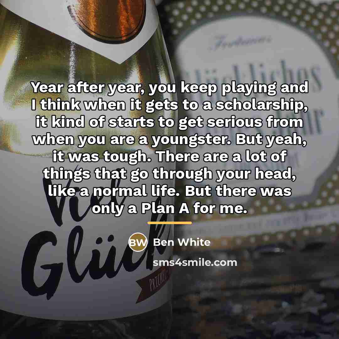 “Year after year, you keep playing and I think when…” quote by Ben White
