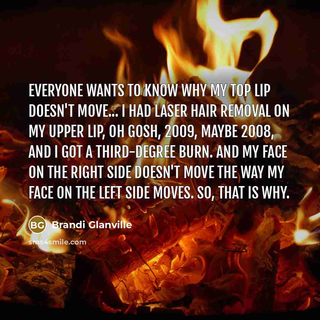 “Everyone wants to know why my top lip doesn't move...…” quote by Brandi Glanville