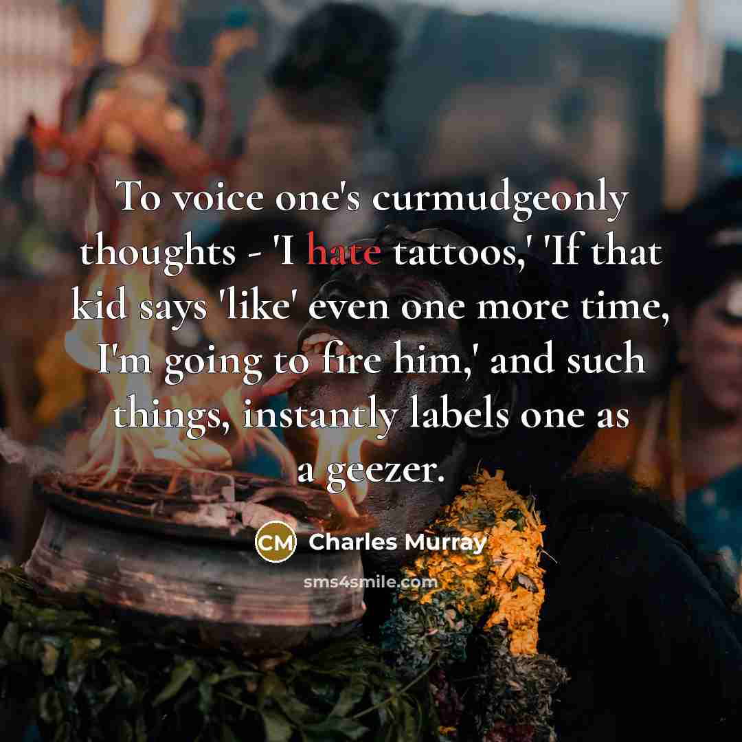 “To voice one's curmudgeonly thoughts - 'I hate tattoos,' 'If…” quote by Charles Murray