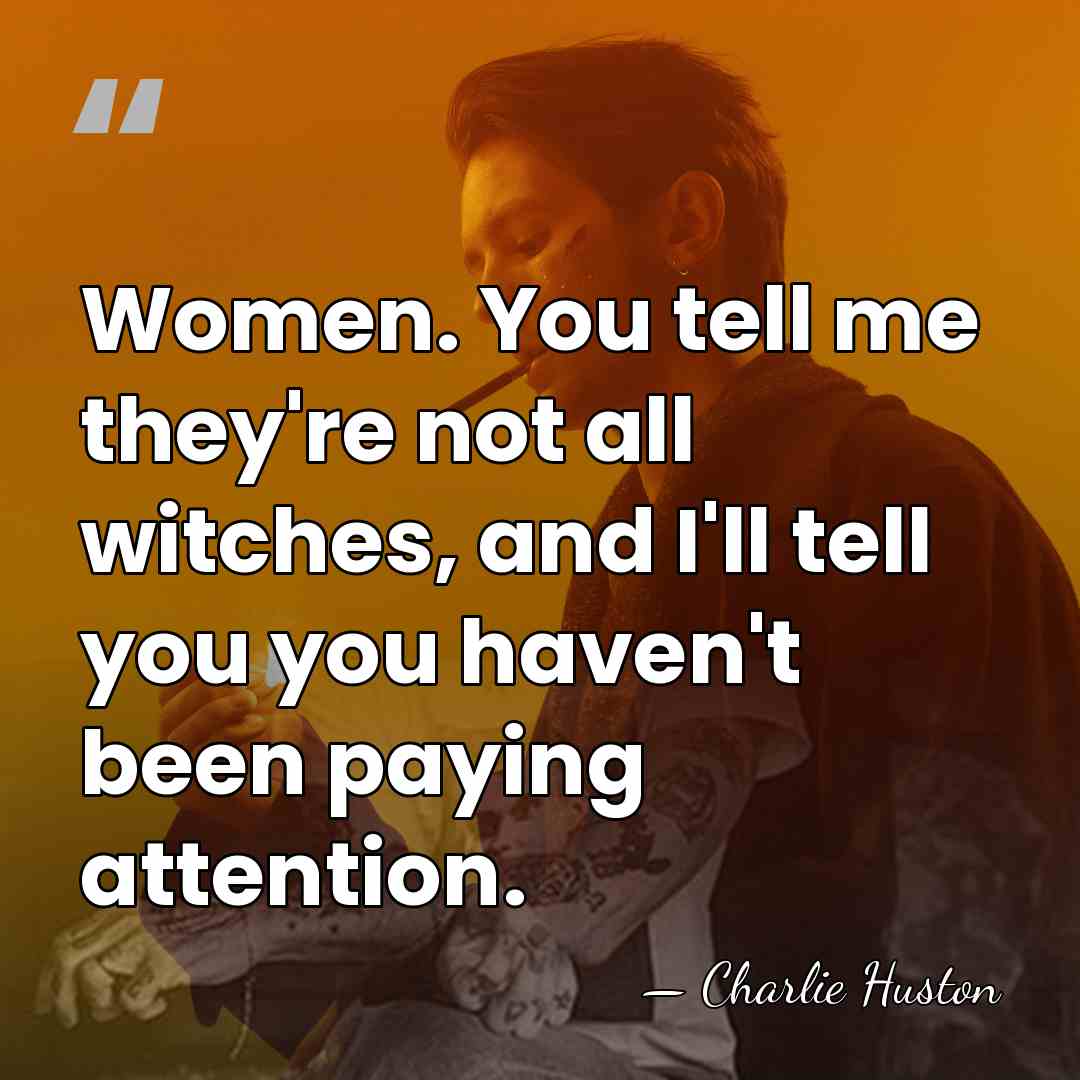 Women. You tell me they're not all witches, and I'll tell you&hellip; - Charlie Huston
