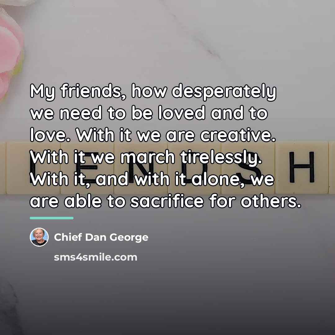 “My friends, how desperately we need to be loved and…” quote by Chief Dan George