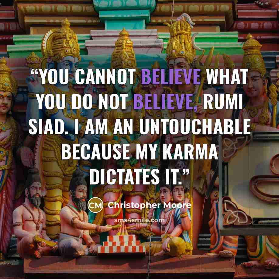 “You cannot believe what you do not believe, Rumi siad. I am an Untouchable because my karma dictates it.” quote by Christopher Moore