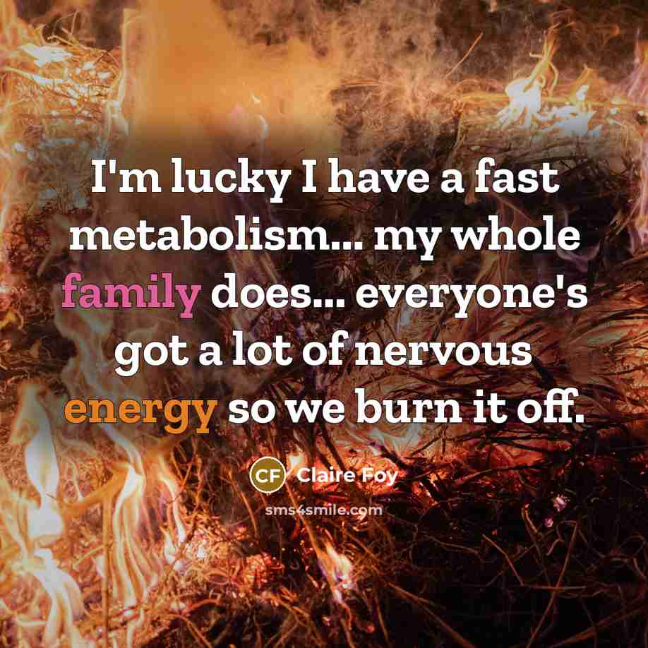 “I'm lucky I have a fast metabolism... my whole family…” quote by Claire Foy