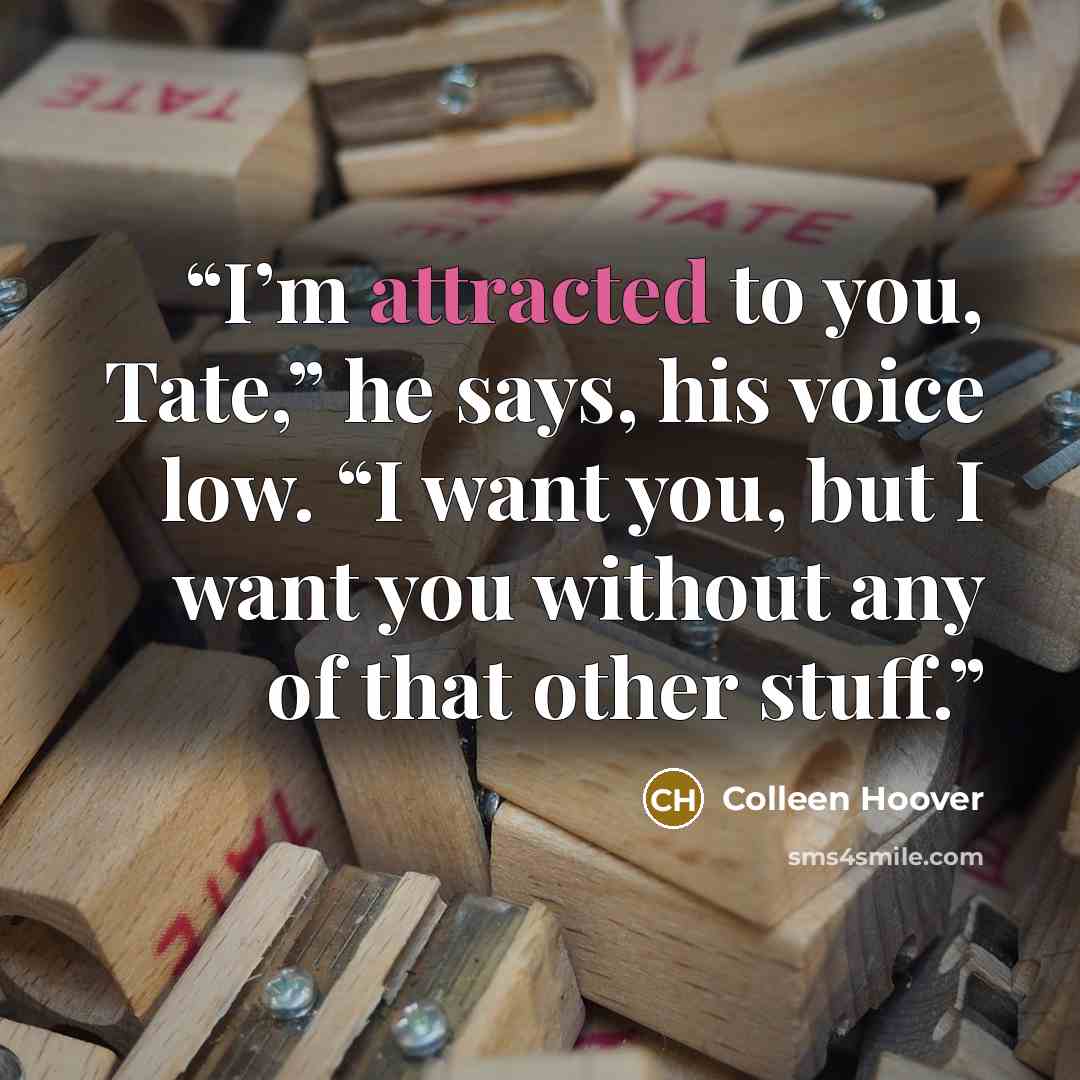 “I’m attracted to you, Tate,” he says, his voice low. “I want you, but I want you without any of that other stuff.” quote by Colleen Hoover