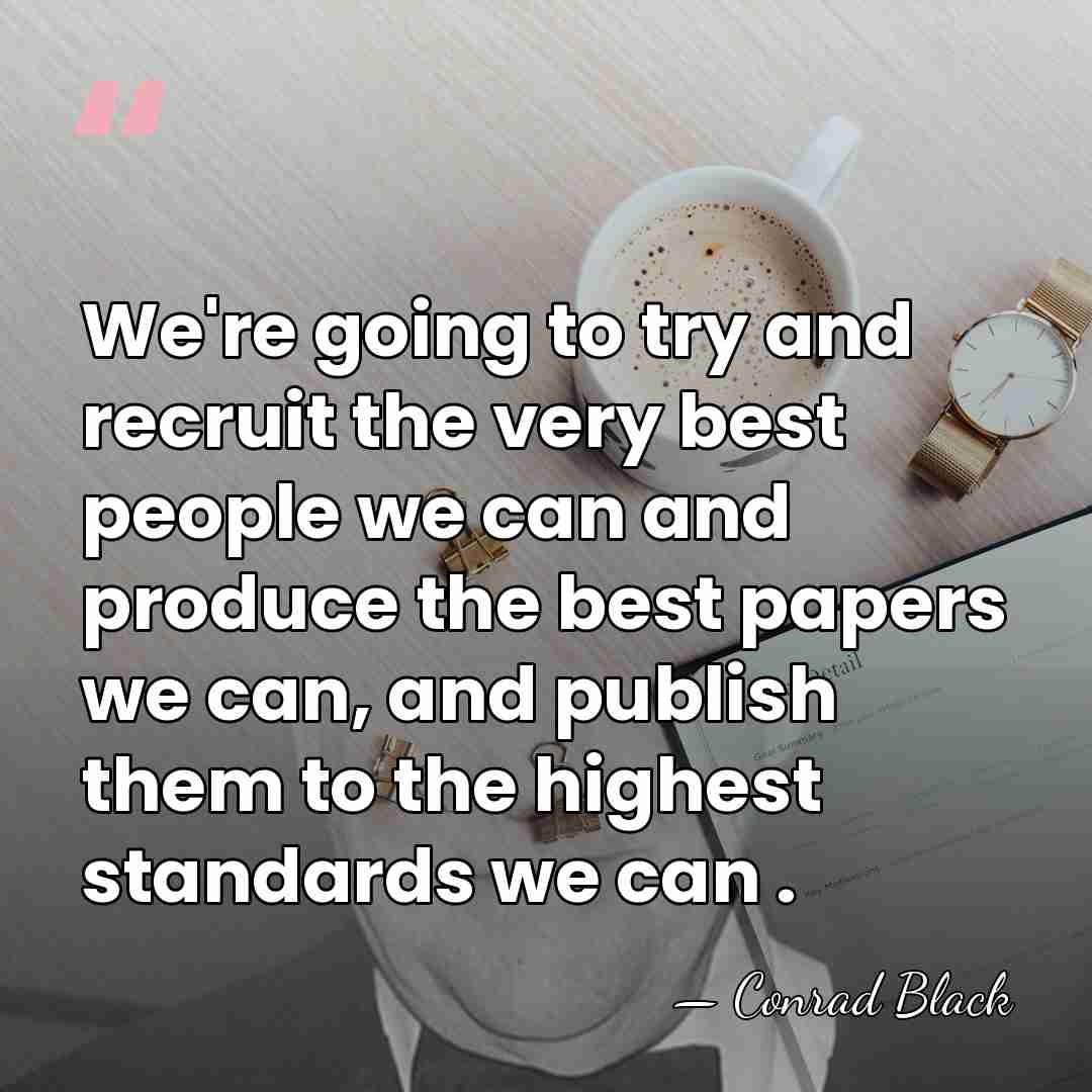 We're going to try and recruit the very best people we can&hellip; - Conrad Black