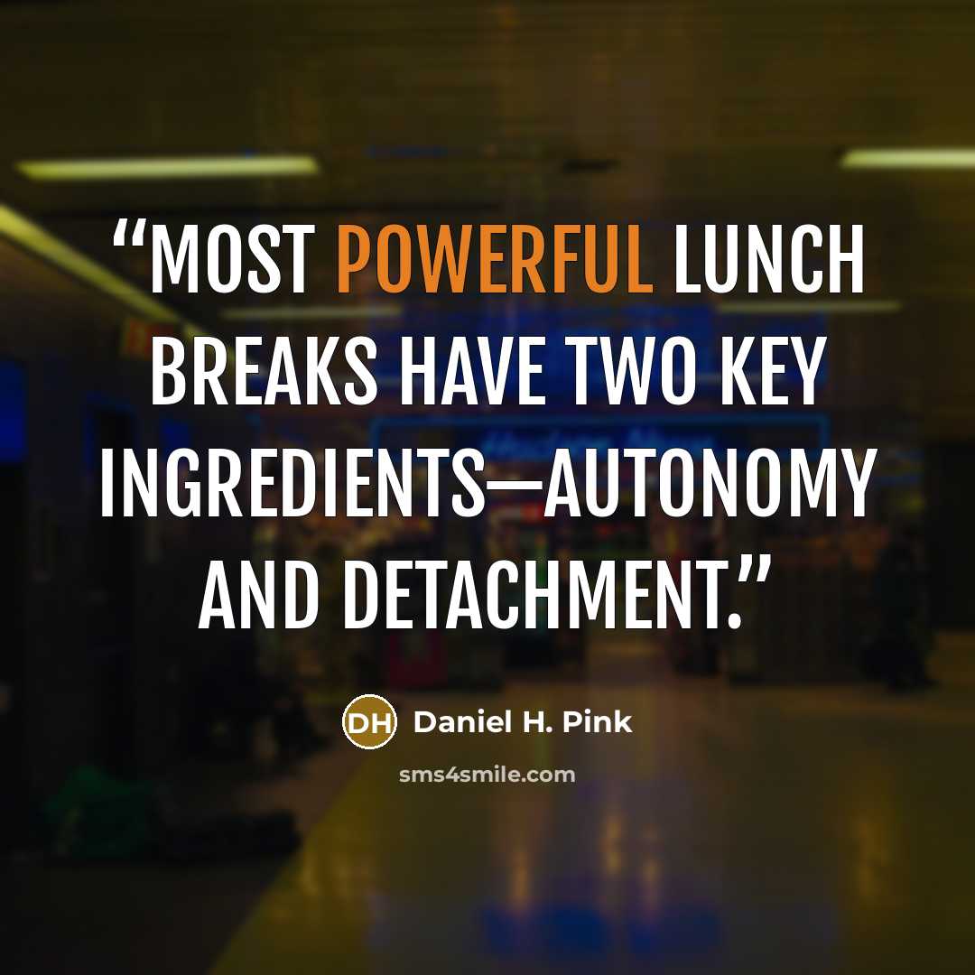 “most powerful lunch breaks have two key ingredients—autonomy and detachment.” quote by Daniel H. Pink