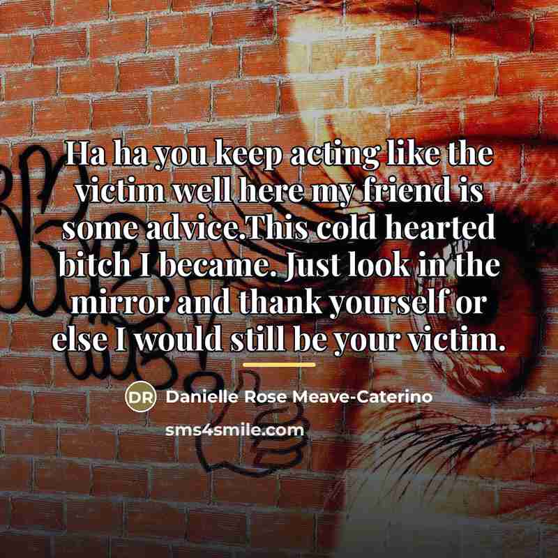 “Ha ha you keep acting like the victim well here…” quote by Danielle Rose Meave-Caterino