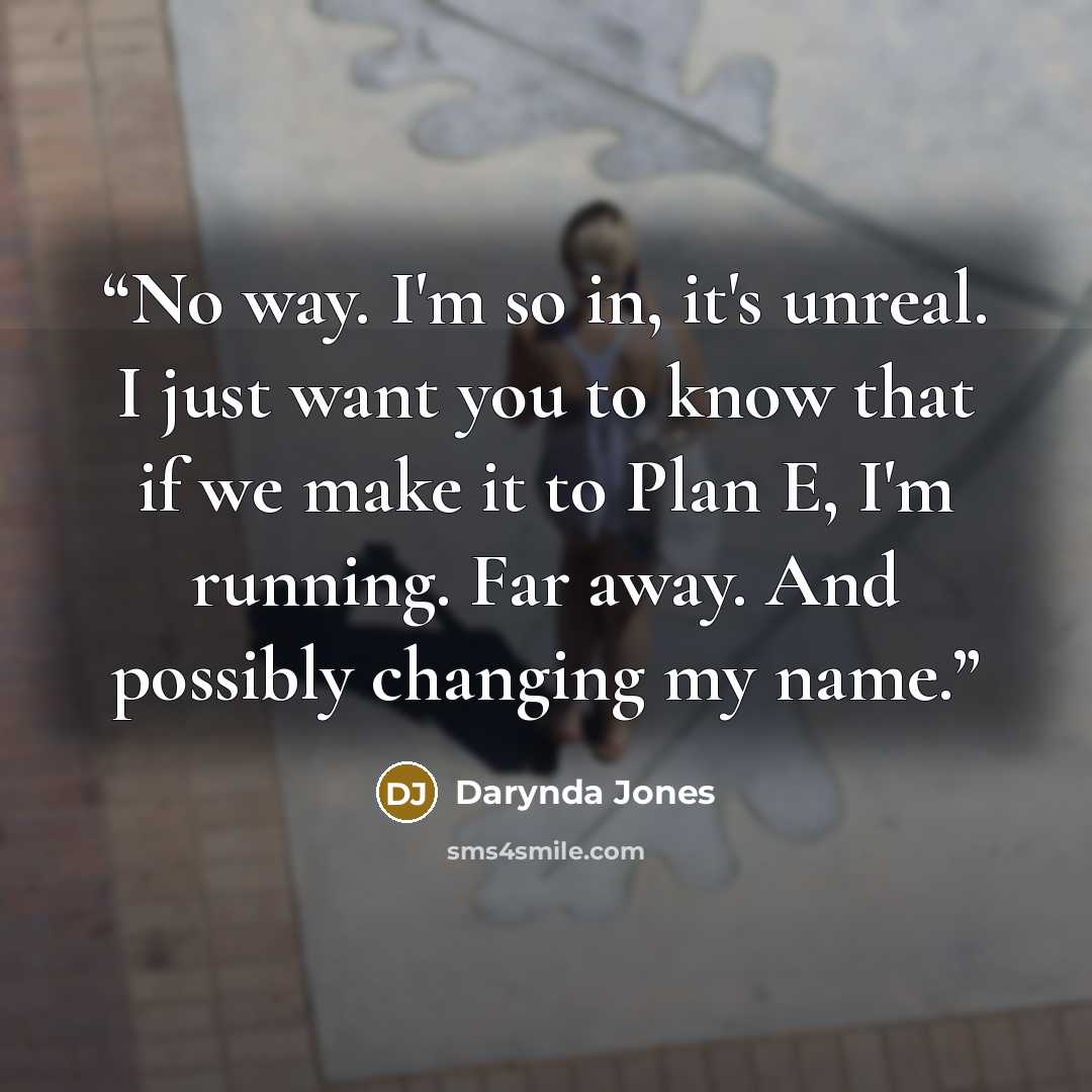 “No way. I'm so in, it's unreal. I just want you to know that if we make it to Plan E, I'm running. Far away. And possibly changing my name.” quote by Darynda Jones