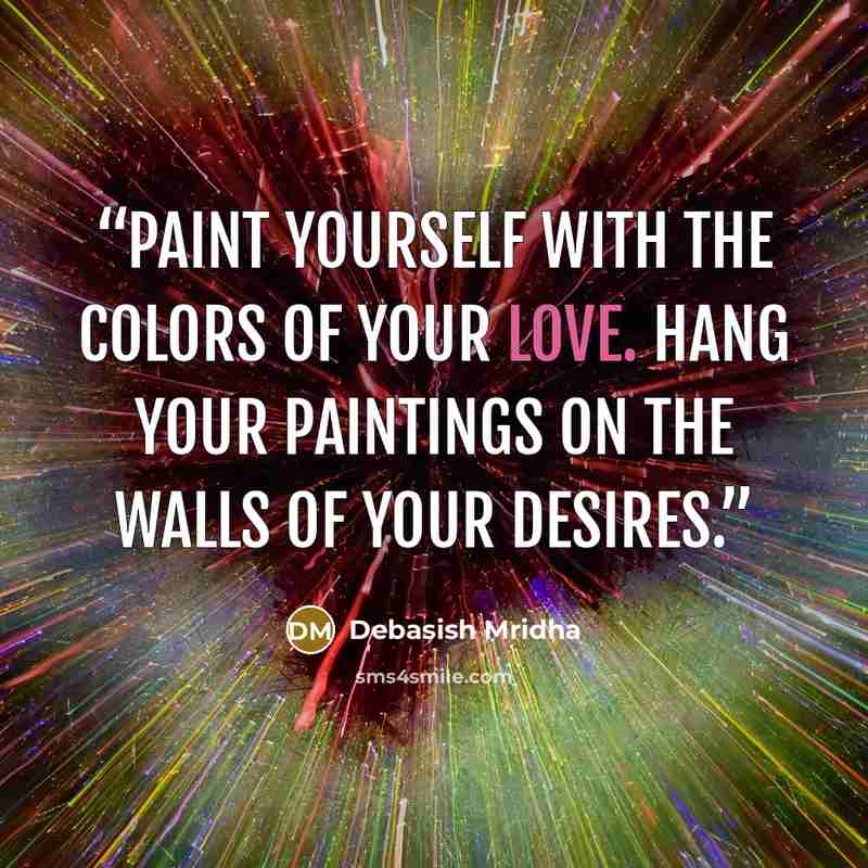 “Paint yourself with the colors of your love. Hang your paintings on the walls of your desires.” quote by Debasish Mridha