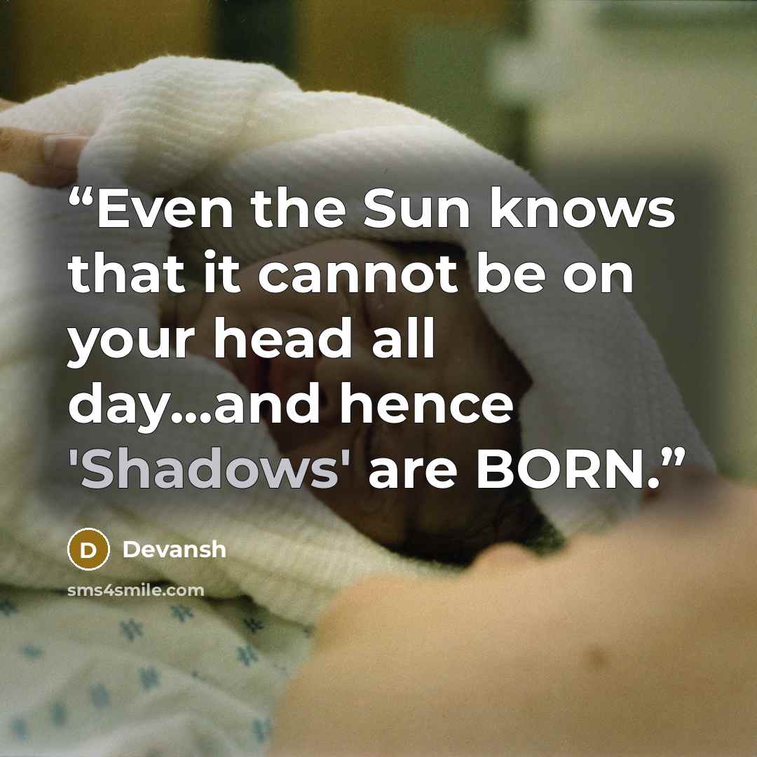 “Even the Sun knows that it cannot be on your head all day...and hence 'Shadows' are BORN.” quote by Devansh