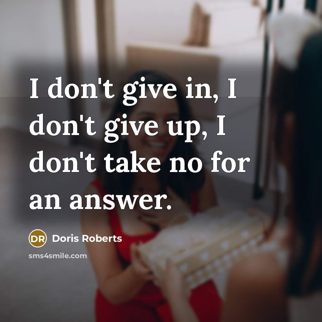 “I don't give in, I don't give up, I don't take no for an answer.” quote by Doris Roberts