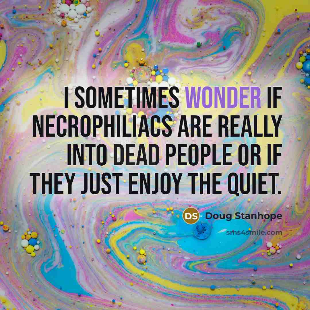 “I sometimes wonder if necrophiliacs are really into dead people…” quote by Doug Stanhope