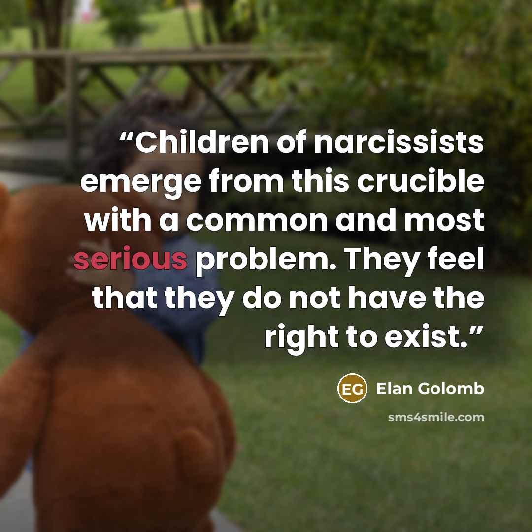 “Children of narcissists emerge from this crucible with a common and most serious problem. They feel that they do not have the right to exist.” quote by Elan Golomb