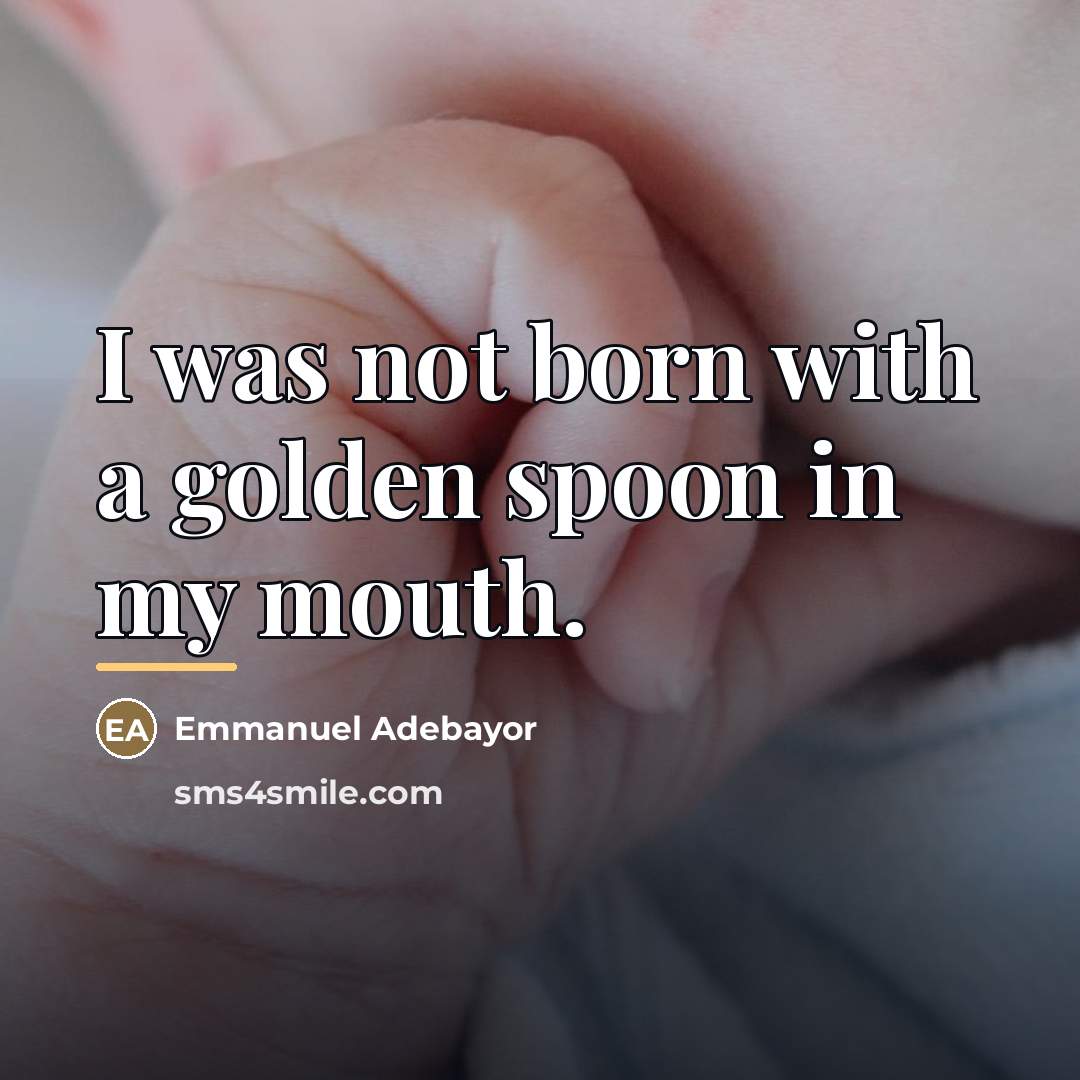 “I was not born with a golden spoon in my…” quote by Emmanuel Adebayor