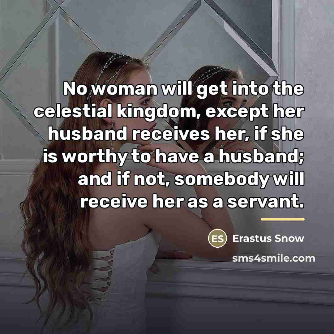 “No woman will get into the celestial kingdom, except her…” quote by Erastus Snow