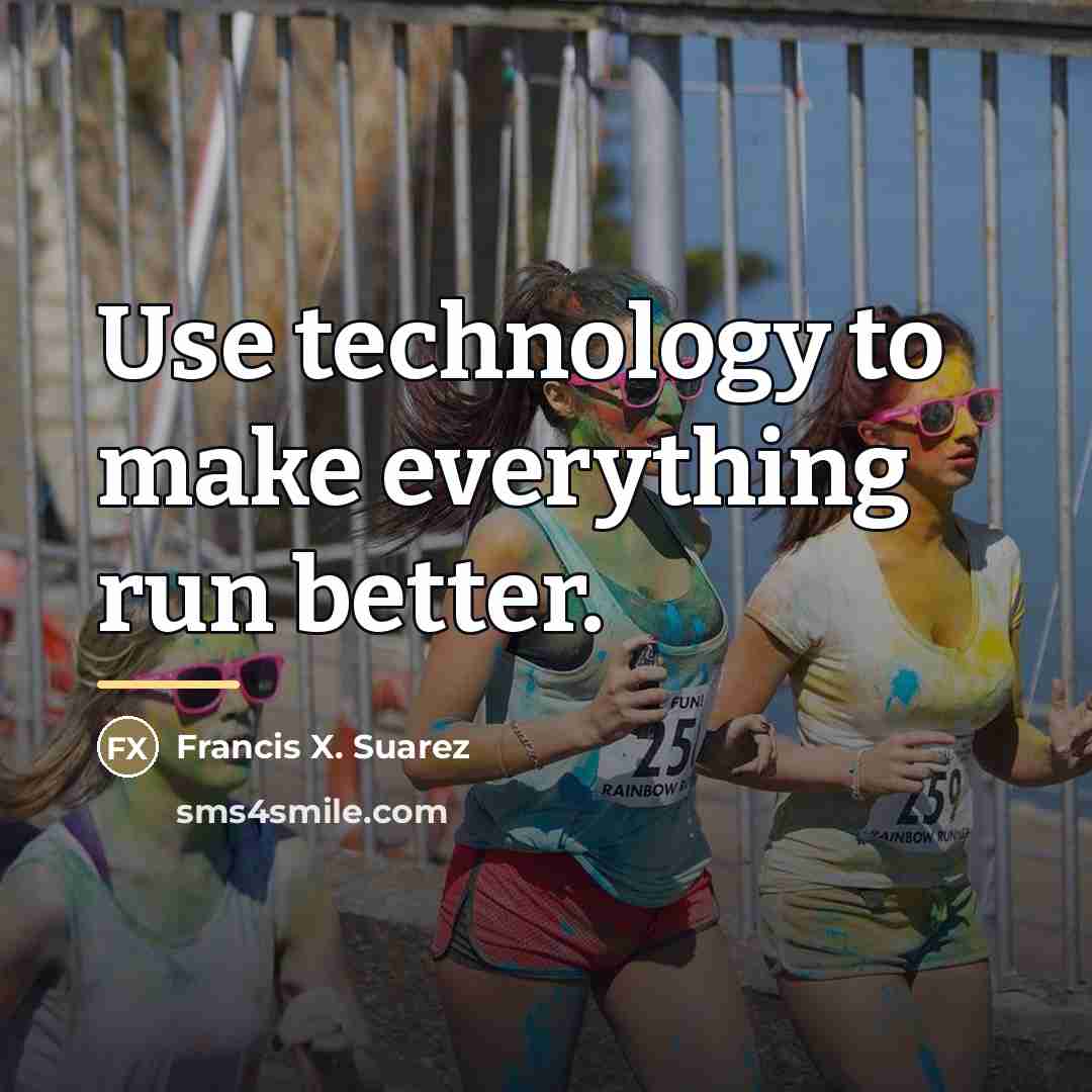 “Use technology to make everything run better.…” quote by Francis X. Suarez