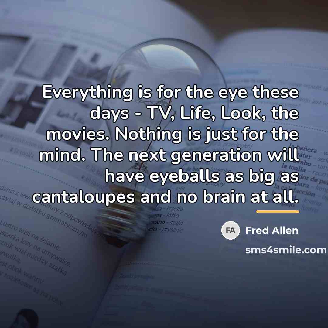 “Everything is for the eye these days - TV, Life,…” quote by Fred Allen