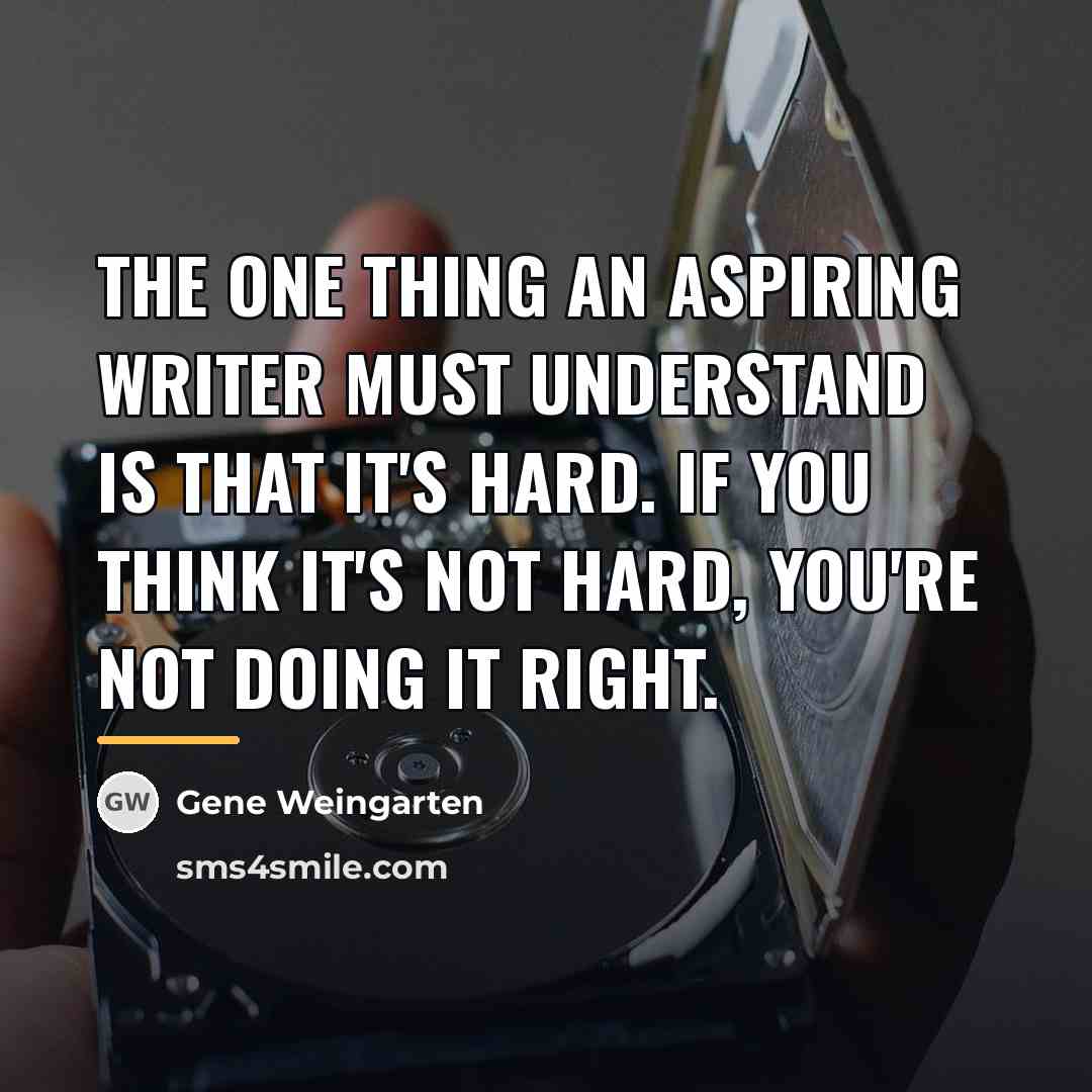 “The one thing an aspiring writer must understand is that…” quote by Gene Weingarten
