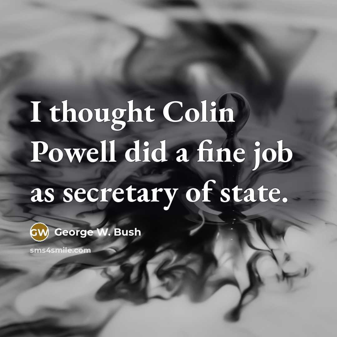 “I thought Colin Powell did a fine job as secretary…” quote by George W. Bush
