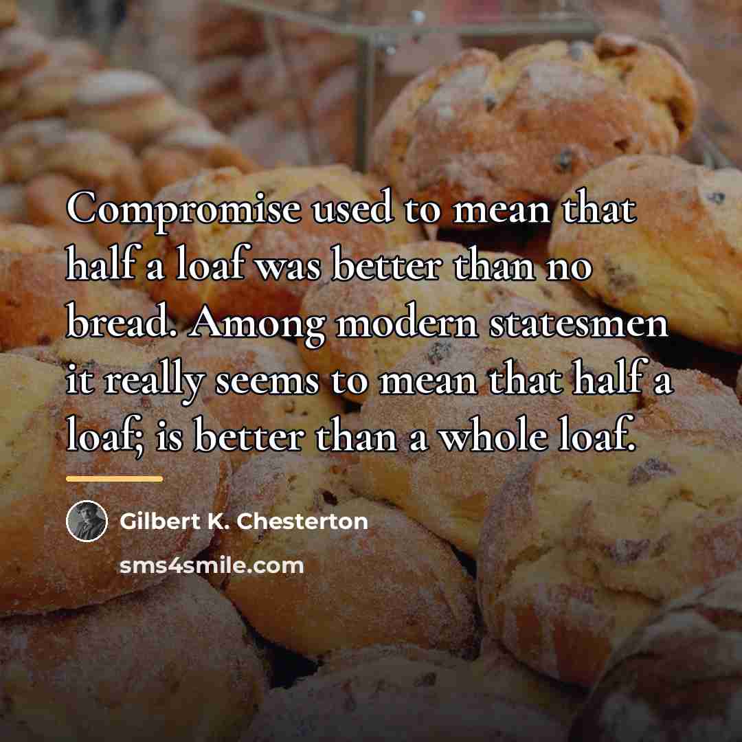 “Compromise used to mean that half a loaf was better…” quote by Gilbert K. Chesterton