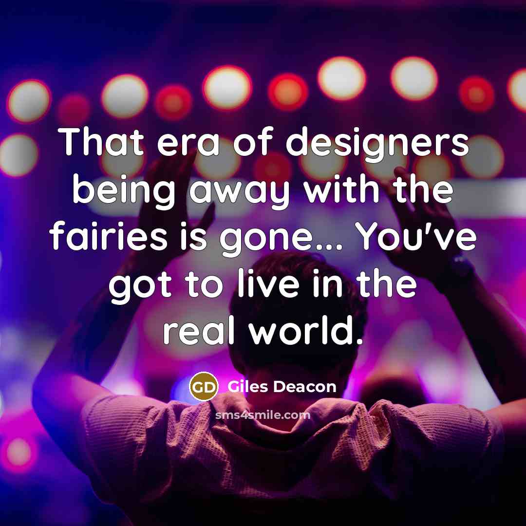 “That era of designers being away with the fairies is…” quote by Giles Deacon