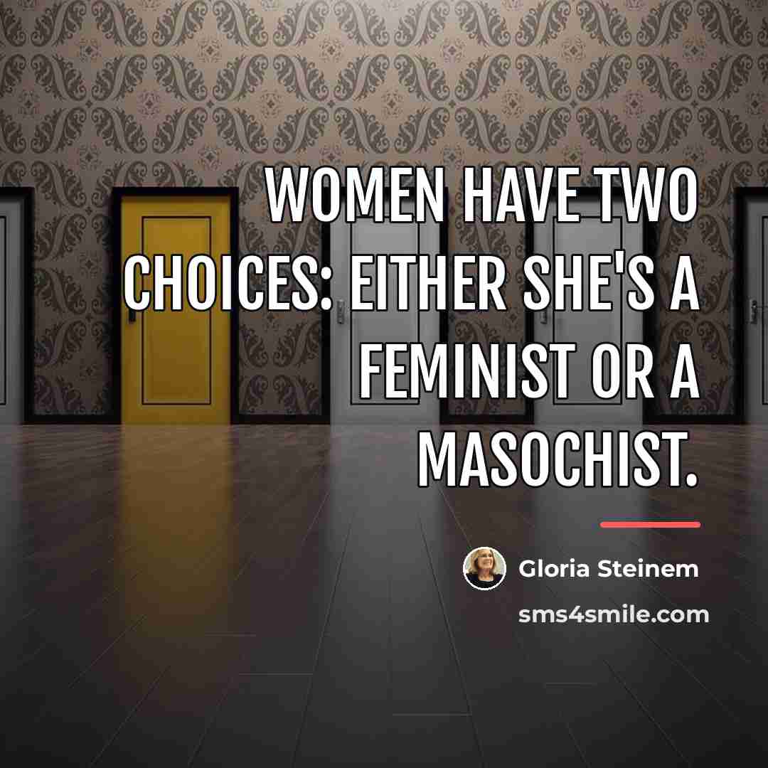 “Women have two choices: Either she's a feminist or a…” quote by Gloria Steinem