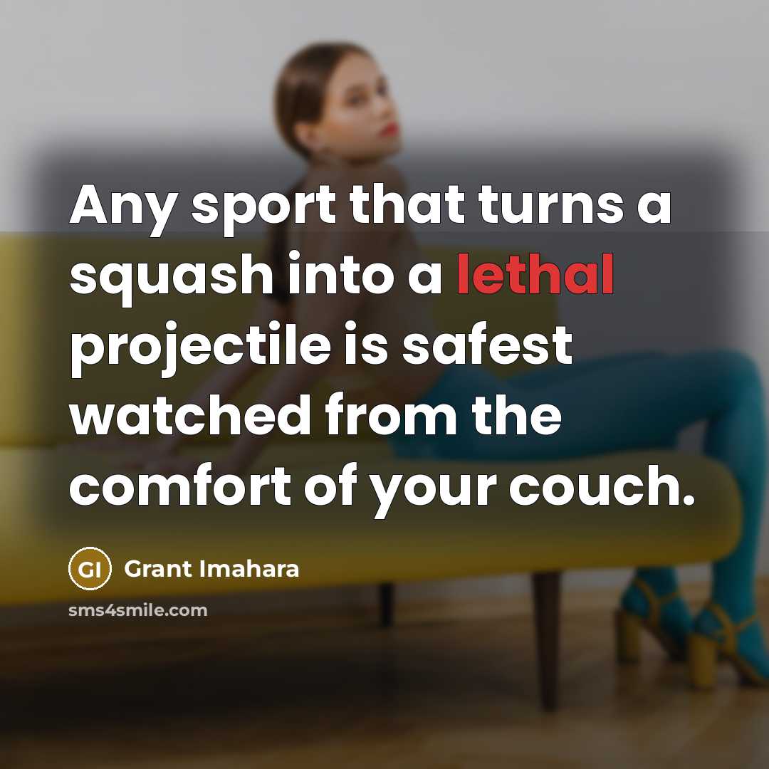 “Any sport that turns a squash into a lethal projectile…” quote by Grant Imahara