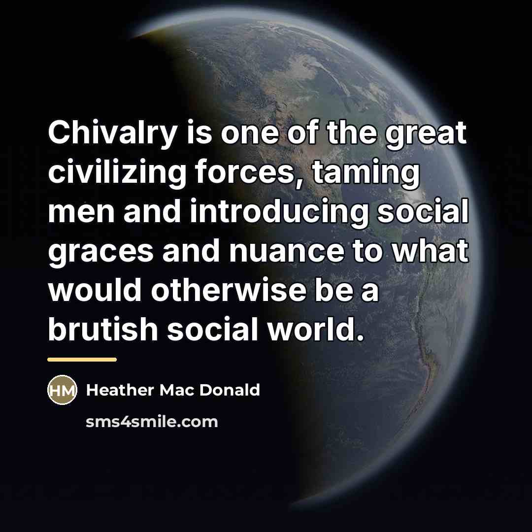 “Chivalry is one of the great civilizing forces, taming men…” quote by Heather Mac Donald