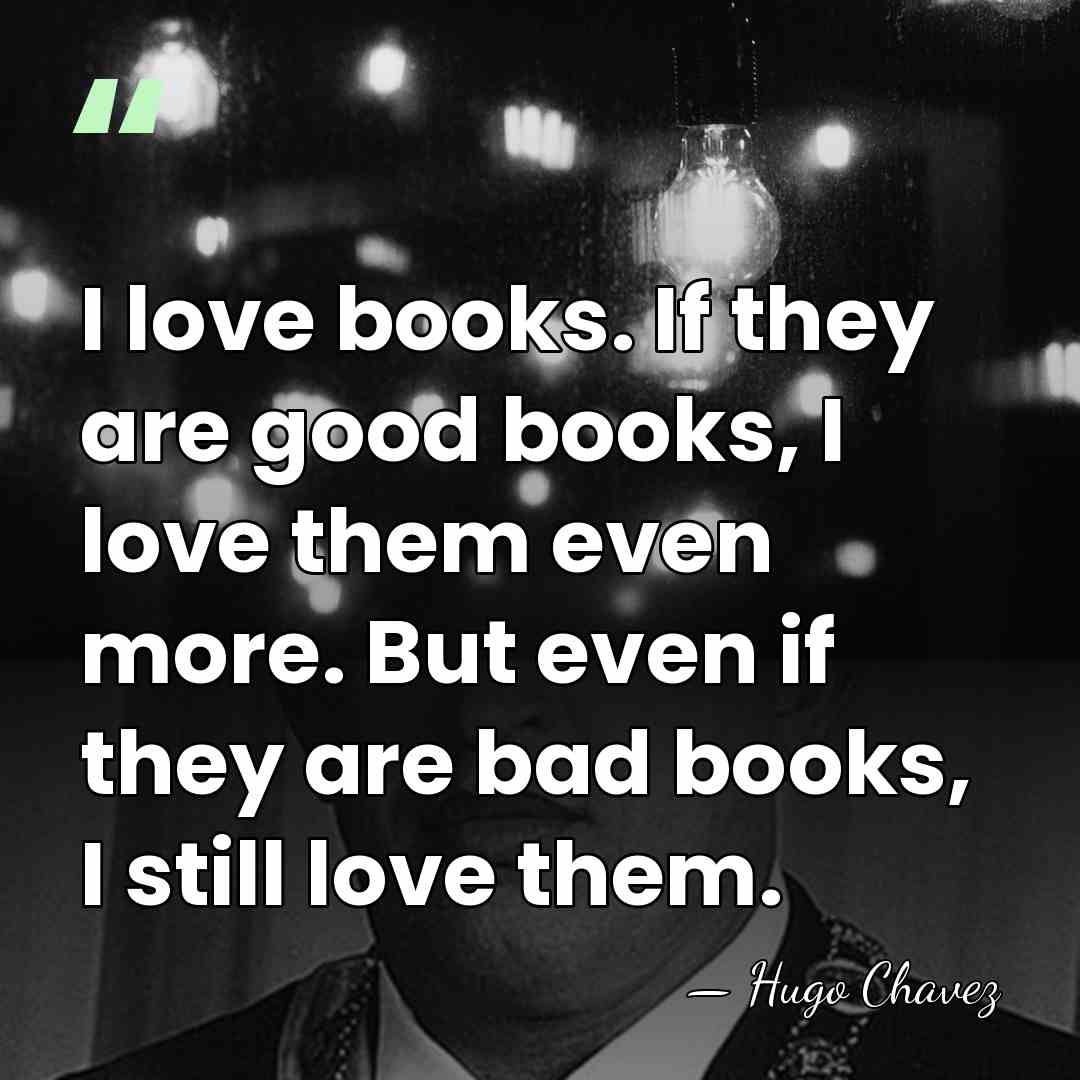 I love books. If they are good books, I love them even&hellip; - Hugo Chavez