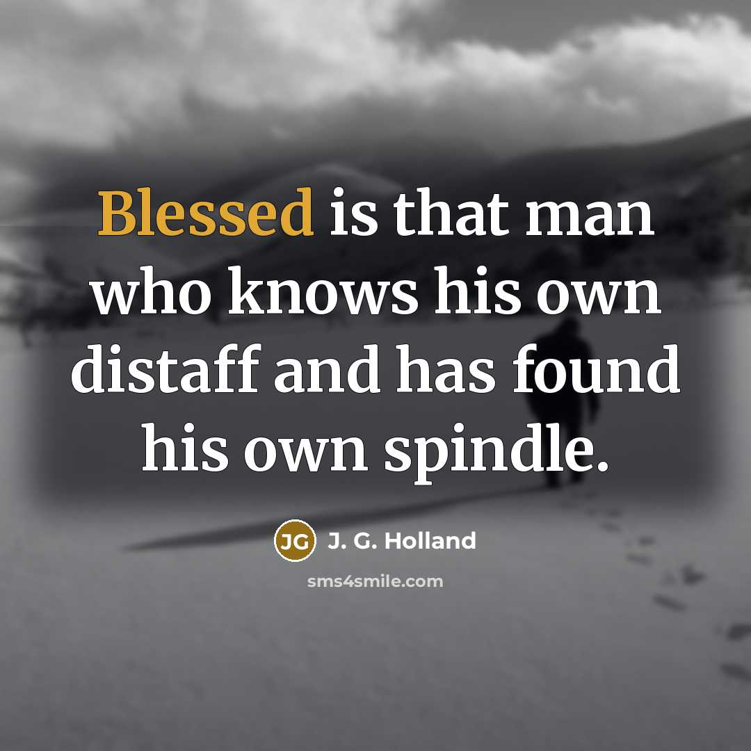 “Blessed is that man who knows his own distaff and…” quote by J. G. Holland
