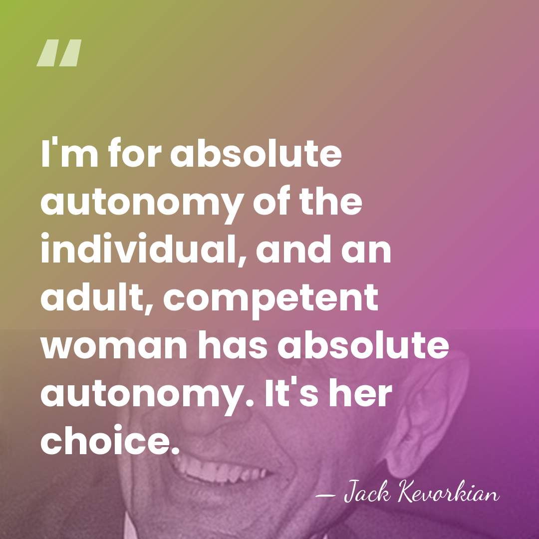I'm for absolute autonomy of the individual, and an adult, competent woman&hellip; - Jack Kevorkian