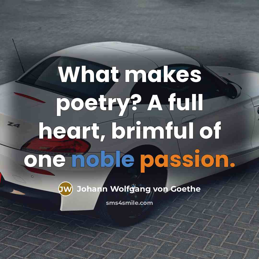 “What makes poetry? A full heart, brimful of one noble…” quote by Johann Wolfgang von Goethe