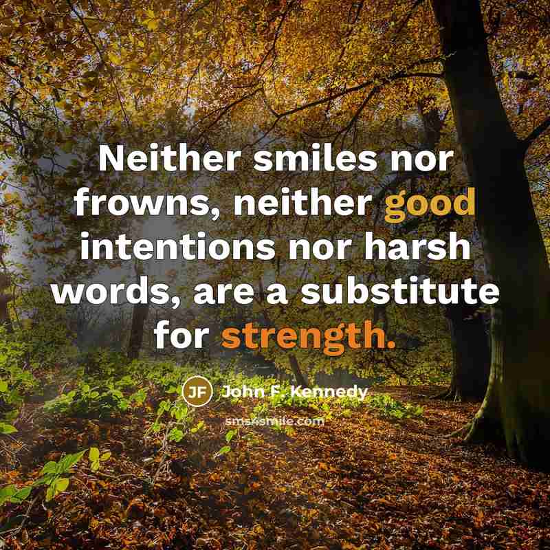 “Neither smiles nor frowns, neither good intentions nor harsh words,…” quote by John F. Kennedy