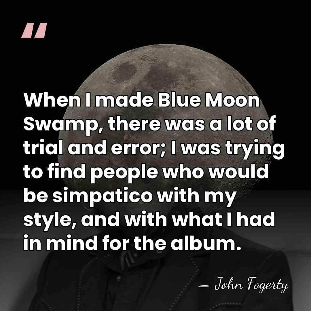 When I made Blue Moon Swamp, there was a lot of trial&hellip; - John Fogerty
