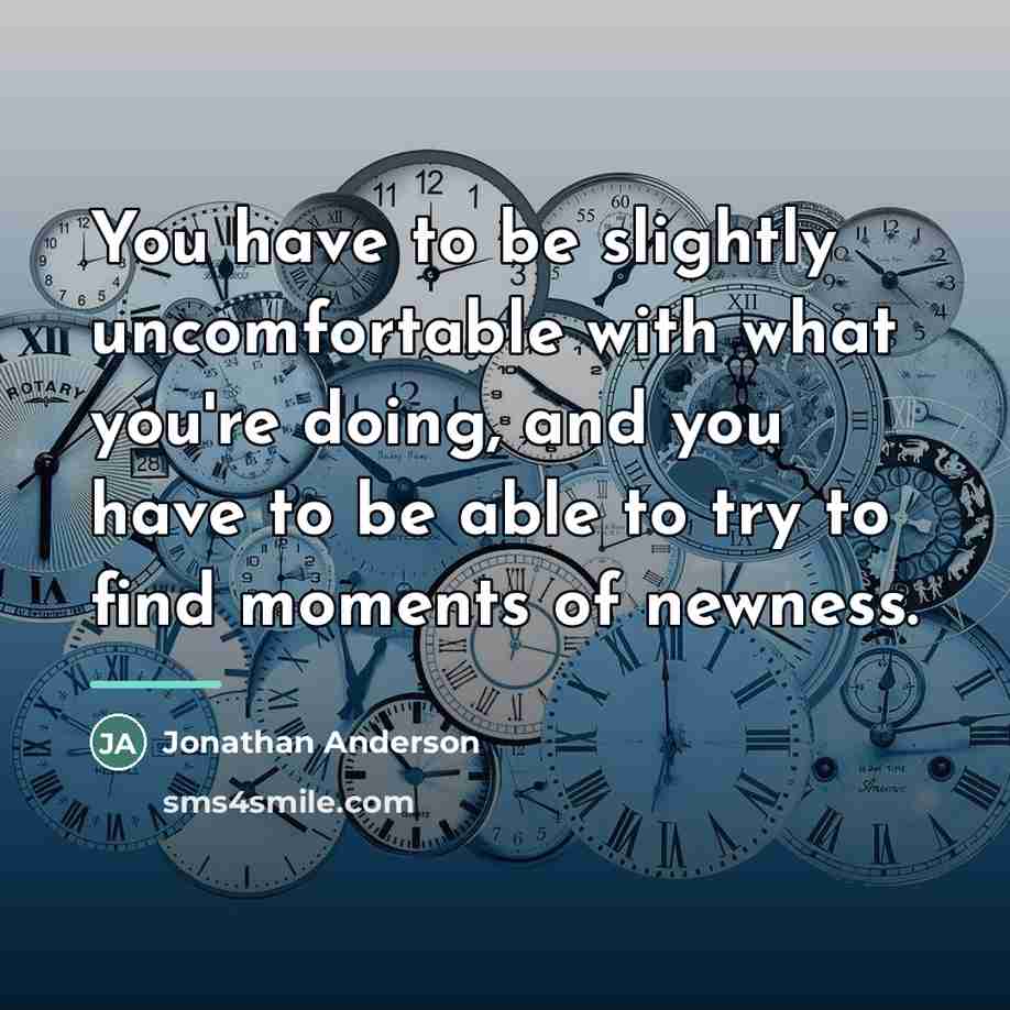 “You have to be slightly uncomfortable with what you're doing,…” quote by Jonathan Anderson