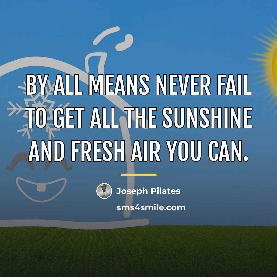 “By all means never fail to get all the sunshine…” quote by Joseph Pilates