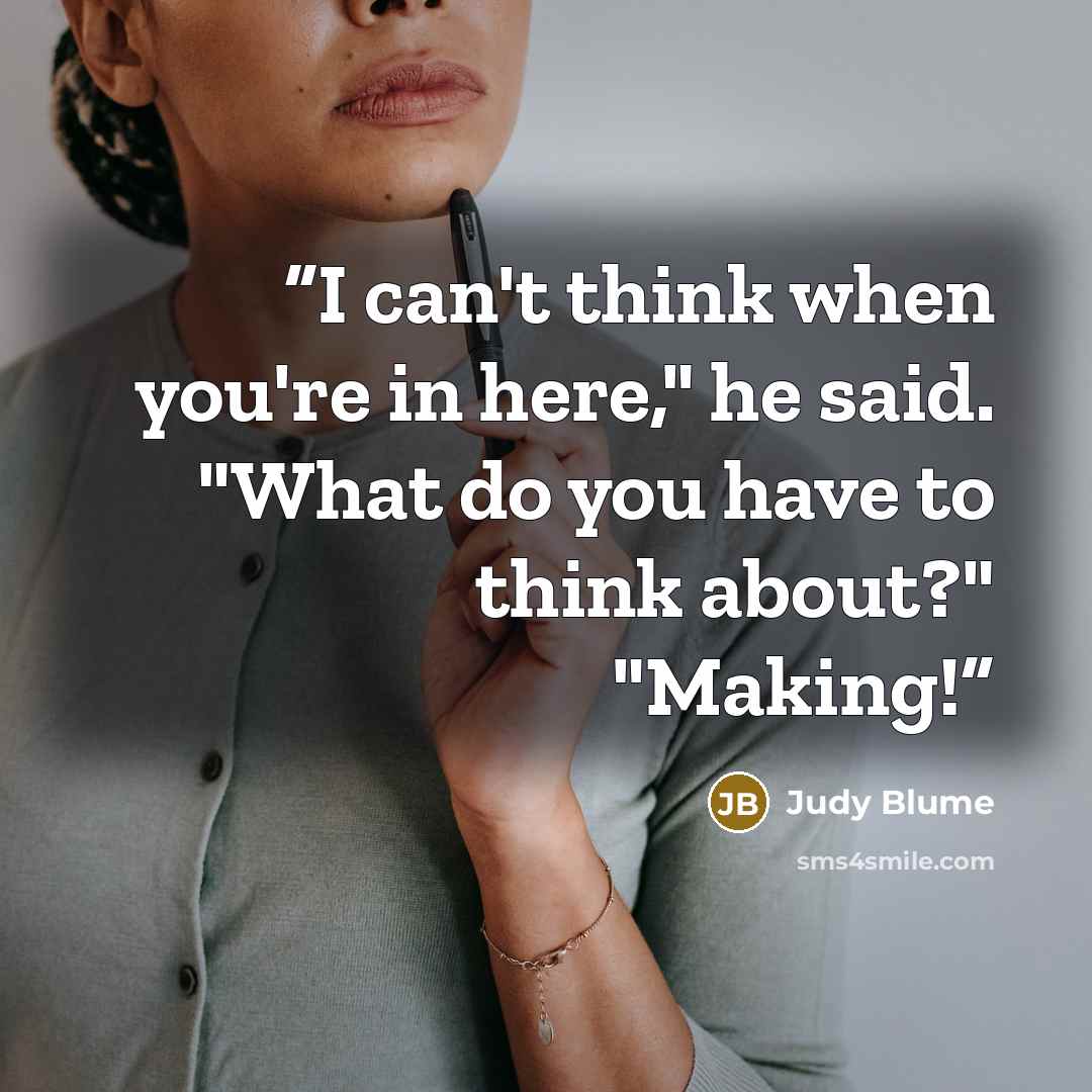 “I can't think when you're in here," he said. "What do you have to think about?" "Making!” quote by Judy Blume