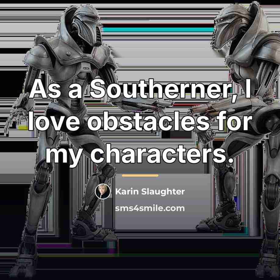 “As a Southerner, I love obstacles for my characters.…” quote by Karin Slaughter