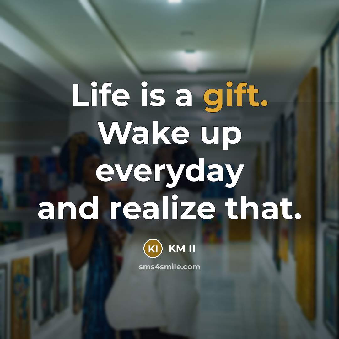 “Life is a gift. Wake up everyday and realize that.…” quote by KM II