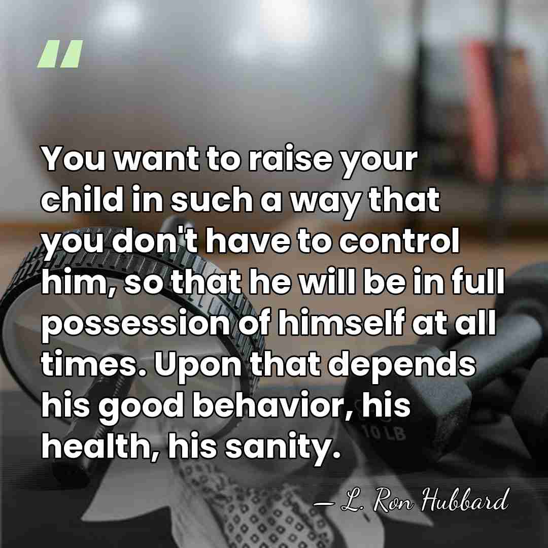 You want to raise your child in such a way that you&hellip; - L. Ron Hubbard
