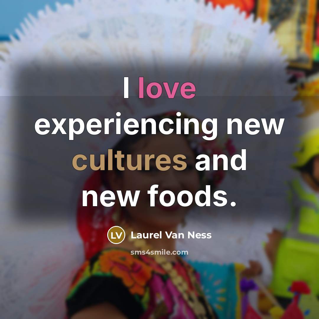 “I love experiencing new cultures and new foods.…” quote by Laurel Van Ness