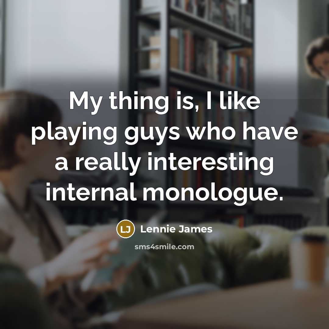 “My thing is, I like playing guys who have a…” quote by Lennie James
