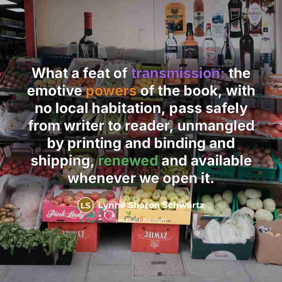 “What a feat of transmission: the emotive powers of the…” quote by Lynne Sharon Schwartz
