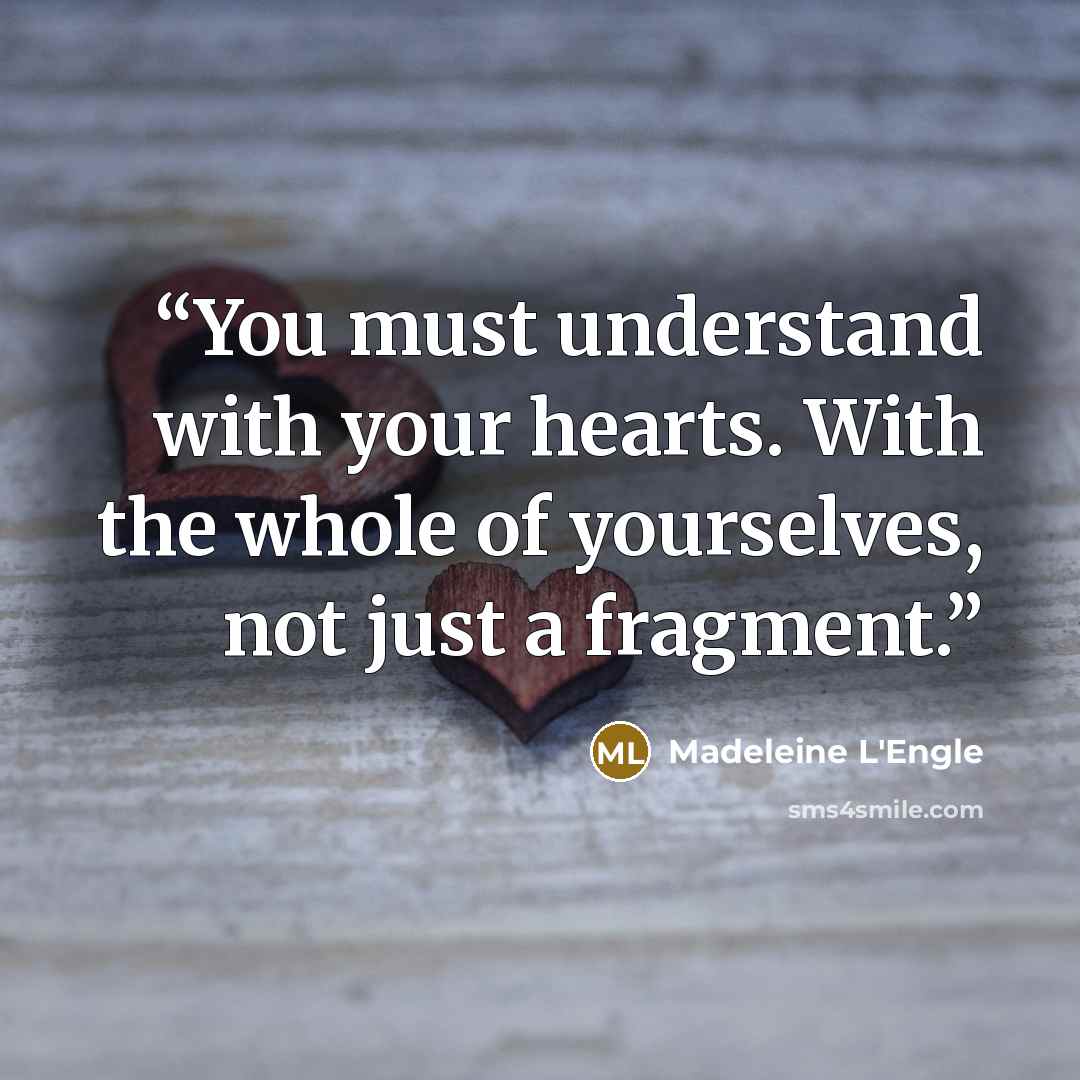 “You must understand with your hearts. With the whole of yourselves, not just a fragment.” quote by Madeleine L'Engle