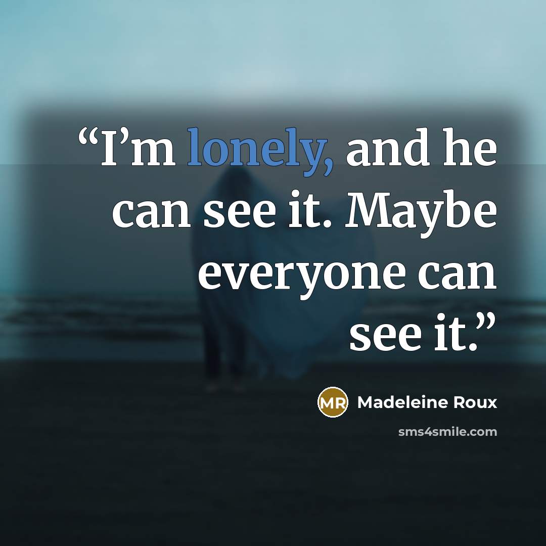 “I’m lonely, and he can see it. Maybe everyone can see it.” quote by Madeleine Roux
