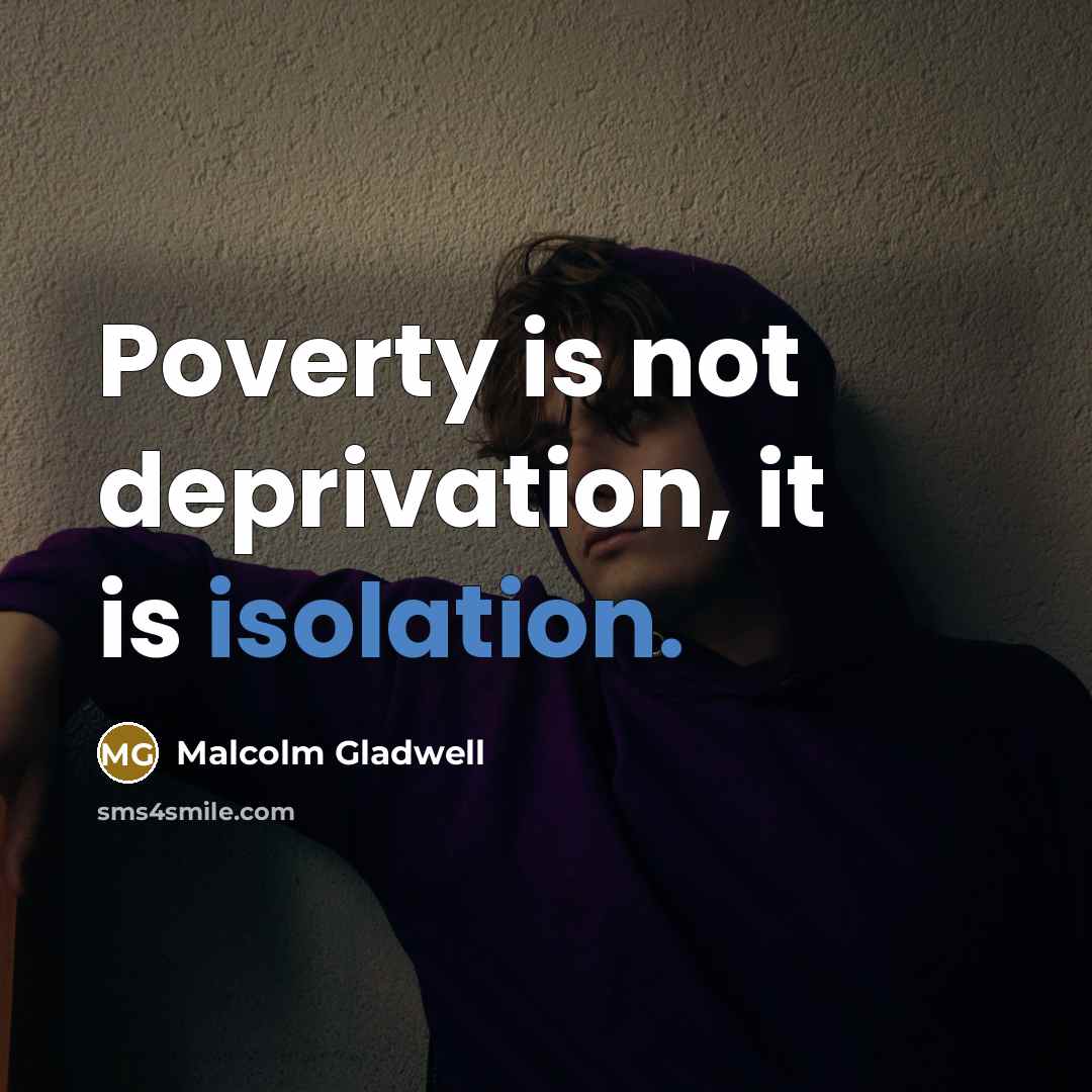 “Poverty is not deprivation, it is isolation.…” quote by Malcolm Gladwell