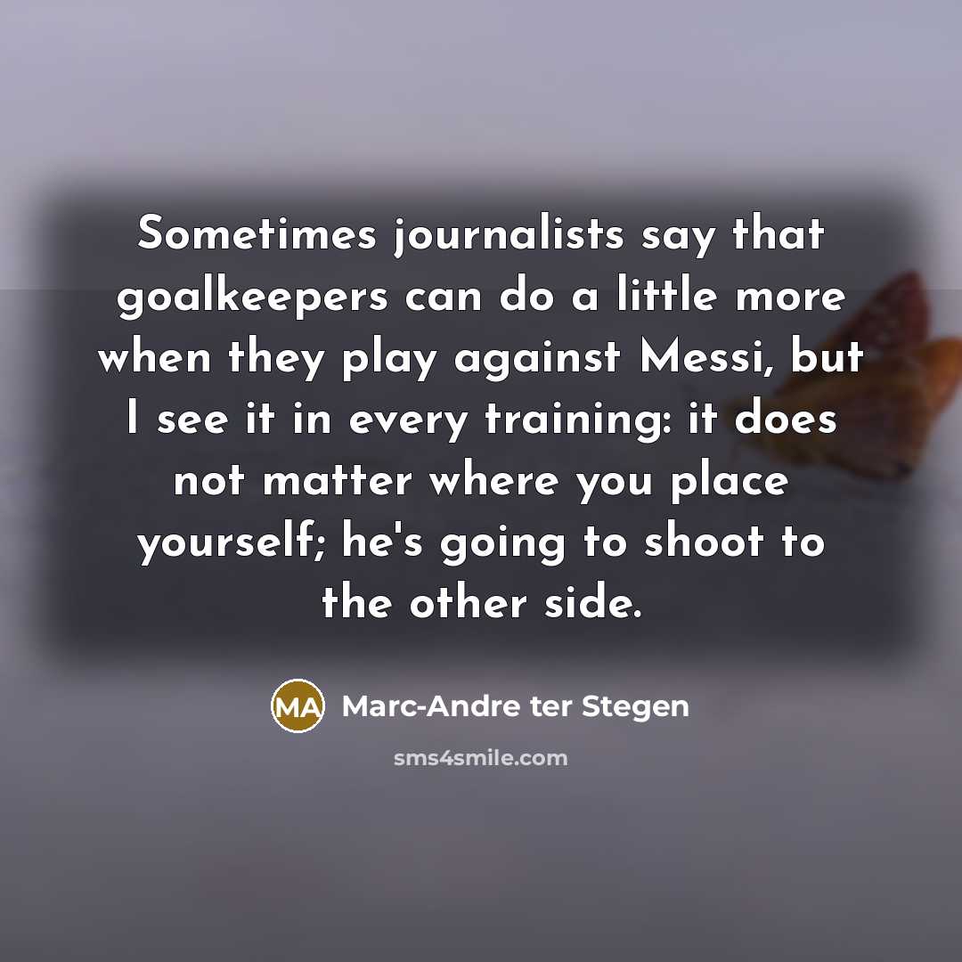 “Sometimes journalists say that goalkeepers can do a little more…” quote by Marc-Andre ter Stegen