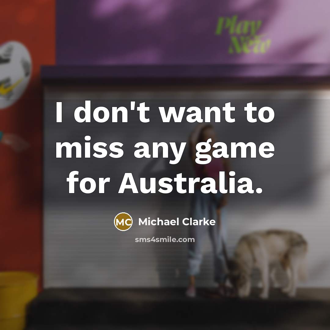 “I don't want to miss any game for Australia.…” quote by Michael Clarke